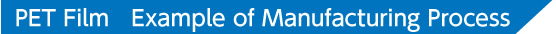 PET Film Example of Manufacturing Process PET Film Example of Manufacturing Process