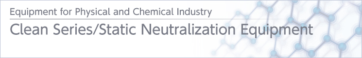 Clean Series ⁄ Static Neutralization Equipment Clean Series ⁄ Static Neutralization Equipment