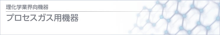 理化学 / 医療業界向機器 プロセスガス用機器　title=