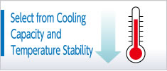 Select from Cooling Capacity and Temperature Stability